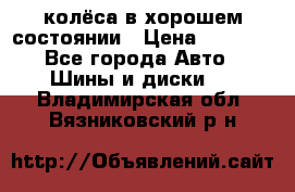 колёса в хорошем состоянии › Цена ­ 5 000 - Все города Авто » Шины и диски   . Владимирская обл.,Вязниковский р-н